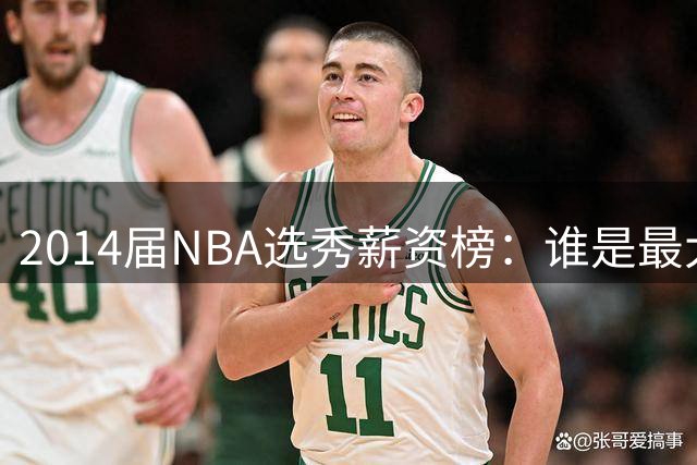 2014届NBA选秀薪资榜：谁是最大赢家？